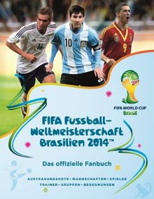 FIFA Fußball-Weltmeisterschaft 2014(TM): Das offizielle Fanbuch - Austragungsorte, Mannschaften, Spieler, Trainer, Gruppen, Begegnungen