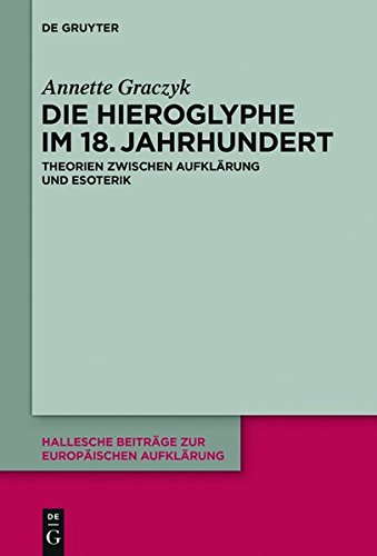 Die Hieroglyphe im 18. Jahrhundert: Theorien zwischen Aufklärung und Esoterik (Hallesche Beiträge zur Europäischen Aufklärung, Band 51)