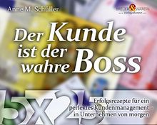 Der Kunde ist der wahre Boss: 5 x 25 Erfolgsrezepte für ein perfektes Kundenmanagement - in Unternehmen von morgen (Die 25 wertvollsten Erfolgsrezepte.)