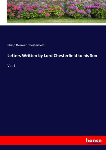Letters Written by Lord Chesterfield to his Son: Vol. I