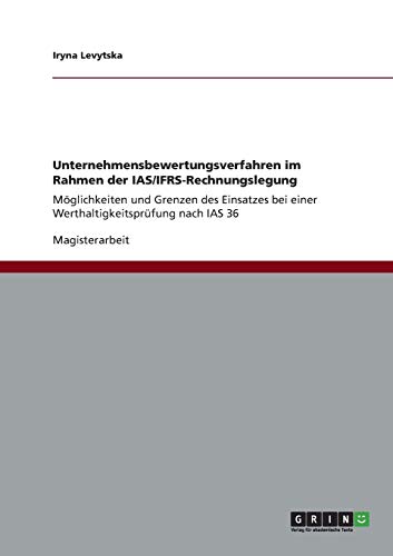 Unternehmensbewertungsverfahren im Rahmen der IAS/IFRS-Rechnungslegung: Möglichkeiten und Grenzen des Einsatzes bei einer Werthaltigkeitsprüfung nach IAS 36
