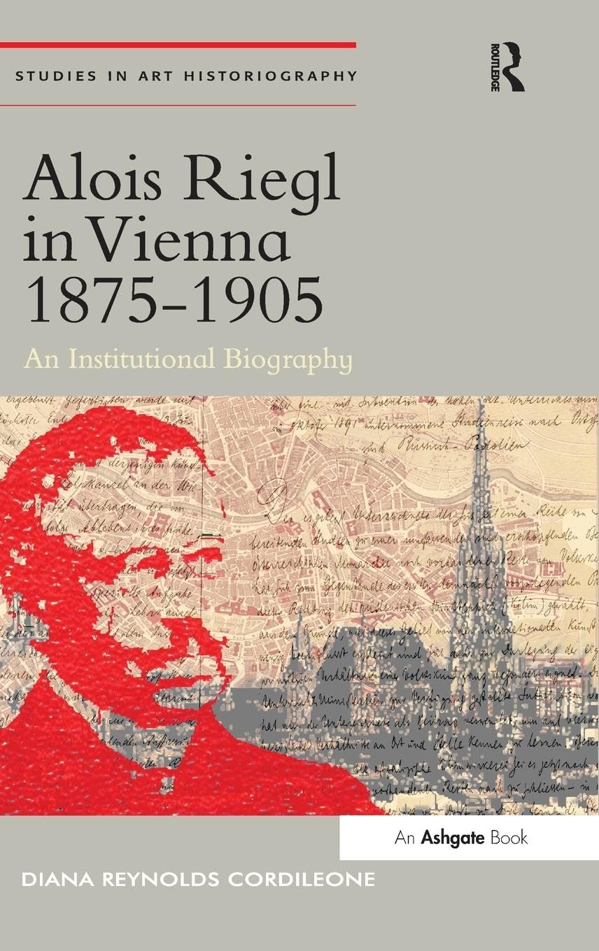 Alois Riegl in Vienna 1875-1905: An Institutional Biography (Studies in Art Historiography)