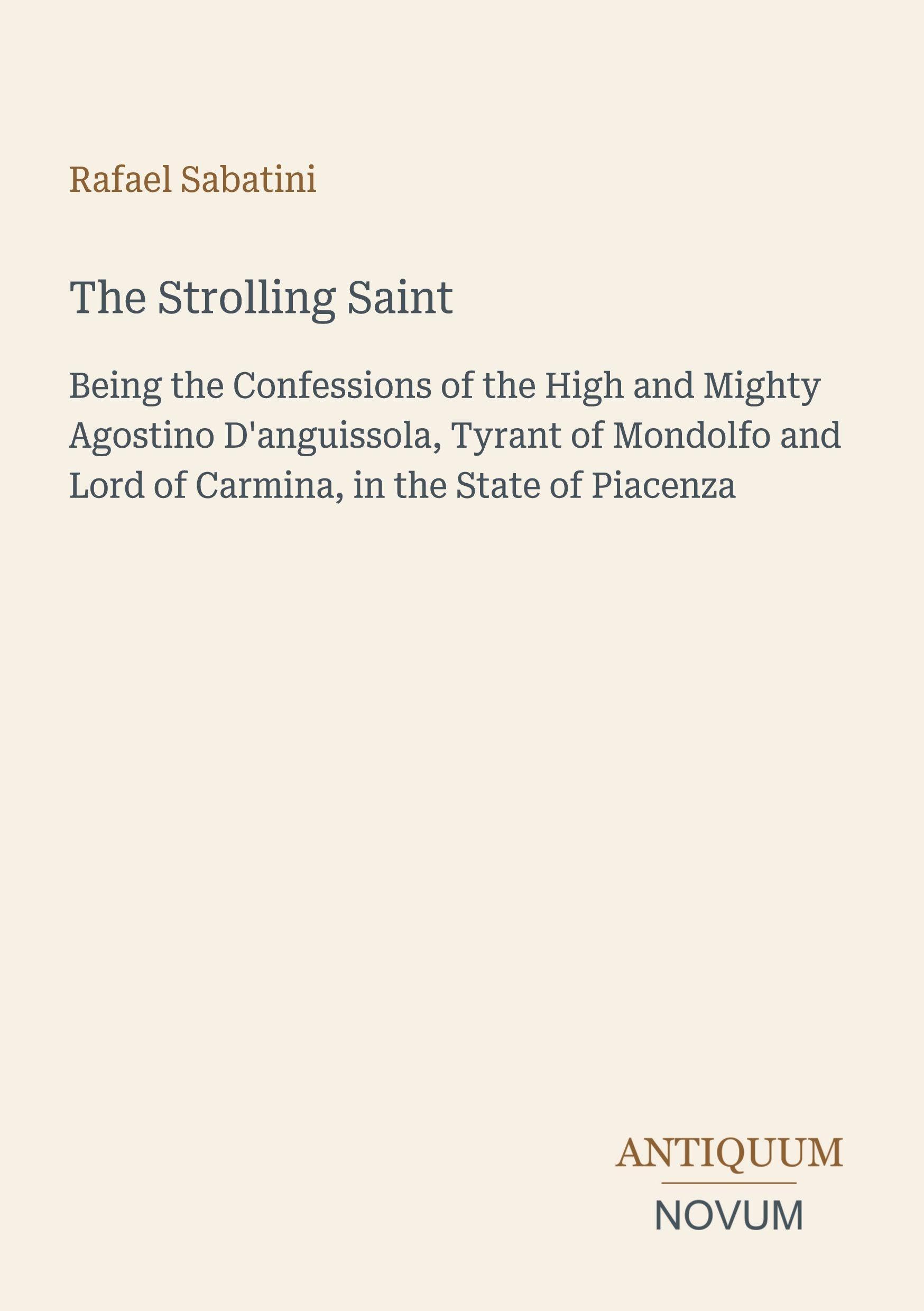 The Strolling Saint: Being the Confessions of the High and Mighty Agostino D'anguissola, Tyrant of Mondolfo and Lord of Carmina, in the State of Piacenza