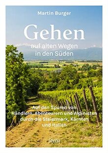 Gehen auf alten Wegen in den Süden: Auf den Spuren von Händlern, Abenteurern und Alpinisten durch die Steiermark, Kärnten und Italien. 25 Traumwege mit Einkehrmöglichkeiten