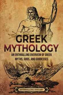 Greek Mythology: An Enthralling Overview of Greek Myths, Gods, and Goddesses (Greek Mythology and History)