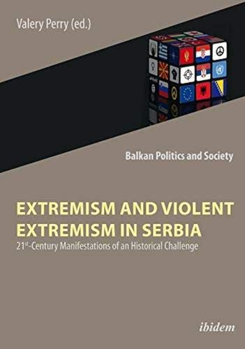 Extremism and Violent Extremism in Serbia: 21st Century Manifestations of an Historical Challenge (Balkan Politics and Society)