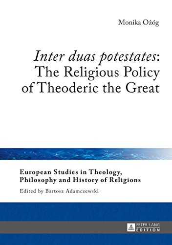«Inter duas potestates»: The Religious Policy of Theoderic the Great (European Studies in Theology, Philosophy and History of Religions)