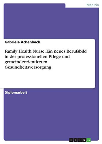 Family Health Nurse. Ein neues Berufsbild in der professionellen Pflege und gemeindeorientierten Gesundheitsversorgung