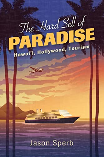 The Hard Sell of Paradise: Hawai'i, Hollywood, Tourism (Horizons of Cinema)