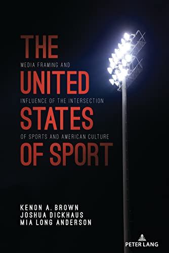 The United States of Sport: Media Framing and Influence of the Intersection of Sports and American Culture (Communication, Sport, and Society, Band 8)