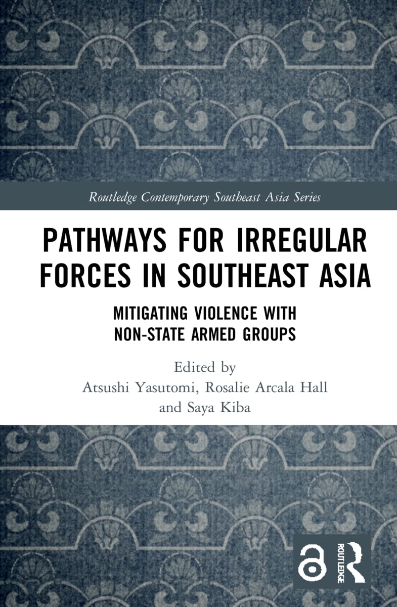 Pathways for Irregular Forces in Southeast Asia: Mitigating Violence with Non-State Armed Groups (Routledge Contemporary Southeast Asia, 78)