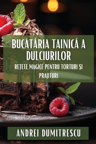 Buc¿t¿ria Tainic¿ a Dulciurilor: Re¿ete Magice pentru Torturi ¿i Prajituri
