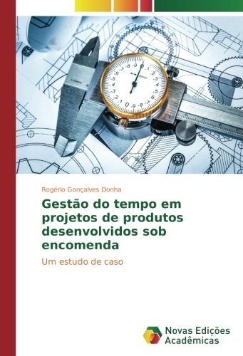 Gestão do tempo em projetos de produtos desenvolvidos sob encomenda: Um estudo de caso
