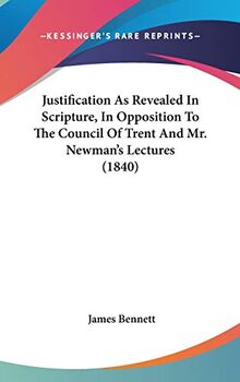 Justification As Revealed In Scripture, In Opposition To The Council Of Trent And Mr. Newman's Lectures (1840)