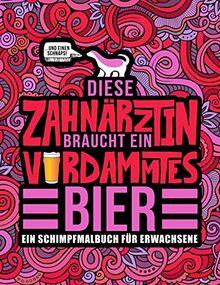 Diese Zahnärztin braucht ein verdammtes Bier: Ein Schimpfmalbuch für Erwachsene: Ein lustiges Malbuch für Erwachsene zur Entspannung und Stressabbau für Zahnärztinnen und Zahnmedizinstudentinnen