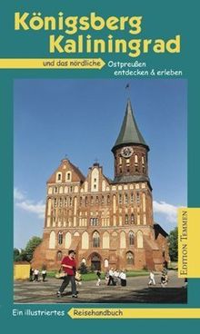 Königsberg - Kaliningrad: Das nördliche Ostpreußen entdecken und erleben. Ein illustriertes Reisehandbuch