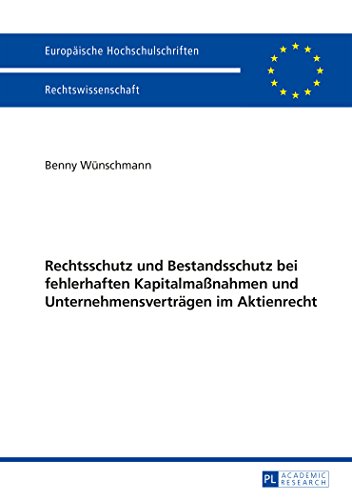Rechtsschutz und Bestandsschutz bei fehlerhaften Kapitalmaßnahmen und Unternehmensverträgen im Aktienrecht (Europäische Hochschulschriften / European ... / Publications Universitaires Européennes)