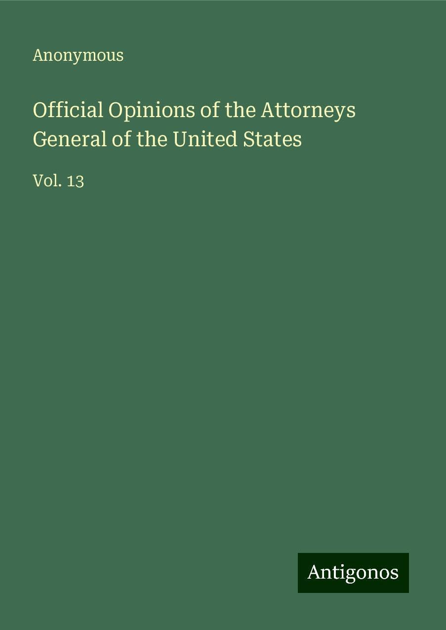 Official Opinions of the Attorneys General of the United States: Vol. 13