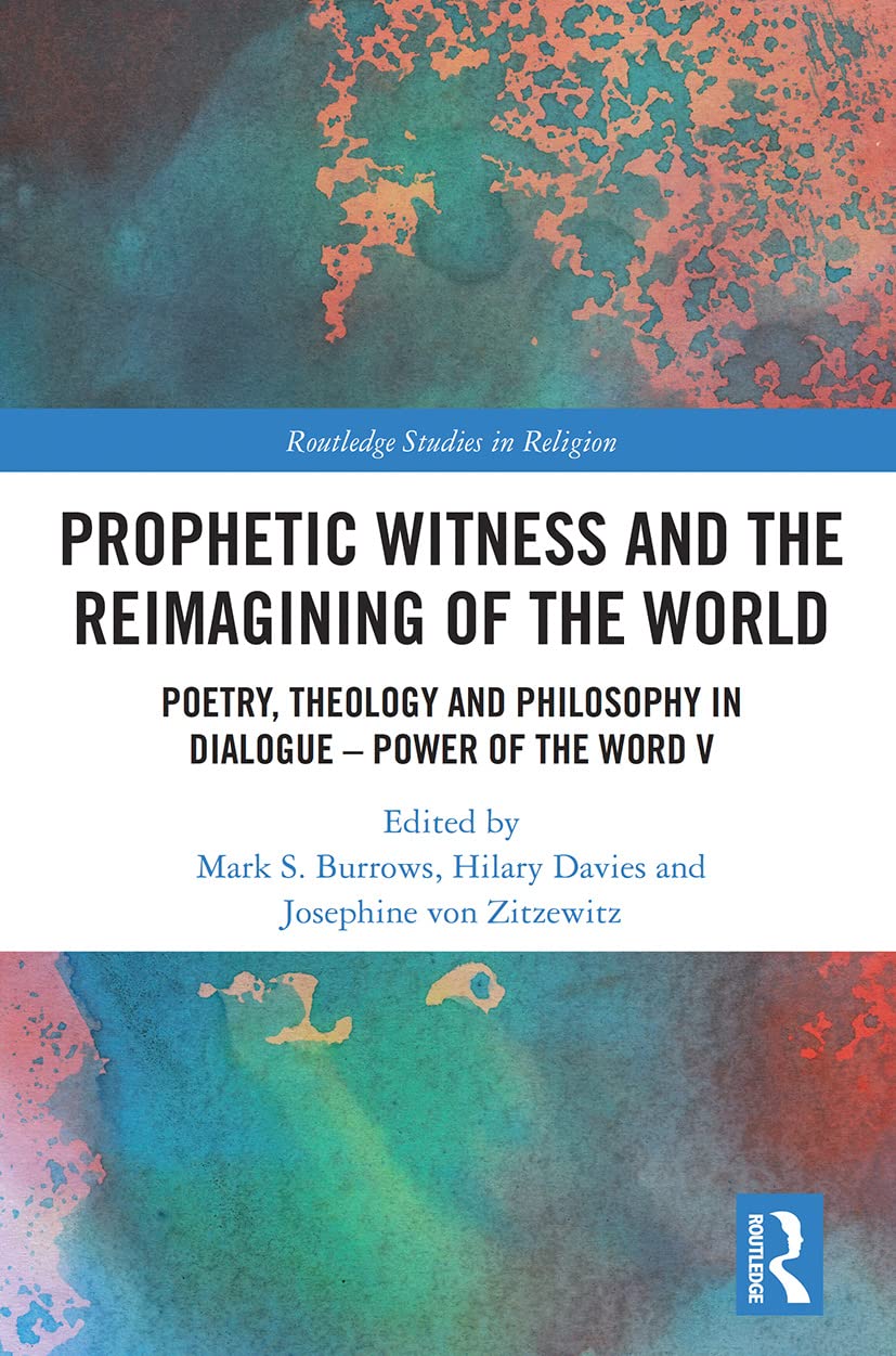 Prophetic Witness and the Reimagining of the World: Poetry, Theology and Philosophy in Dialogue- Power of the Word V (Routledge Studies in Religion, 5)