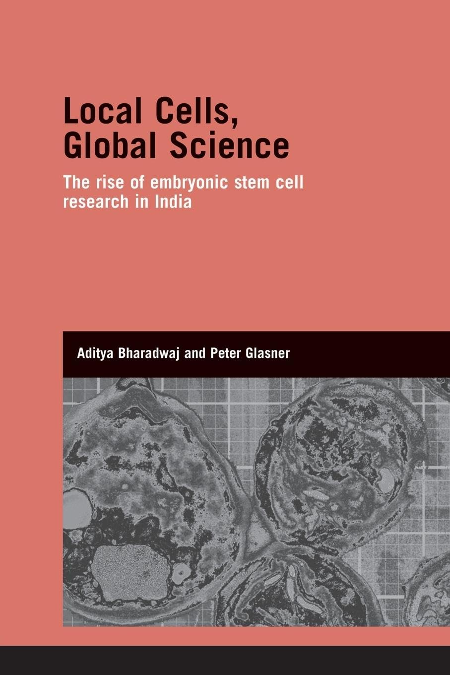 Local Cells, Global Science: The Rise of Embryonic Stem Cell Research in India (Genetics and Society)