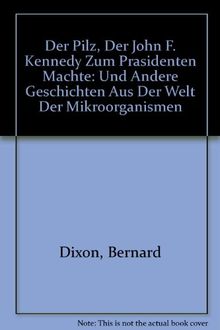 Der Pilz, der John F. Kennedy zum Präsidenten machte: und andere Geschichten aus der Welt der Mikroorganismen