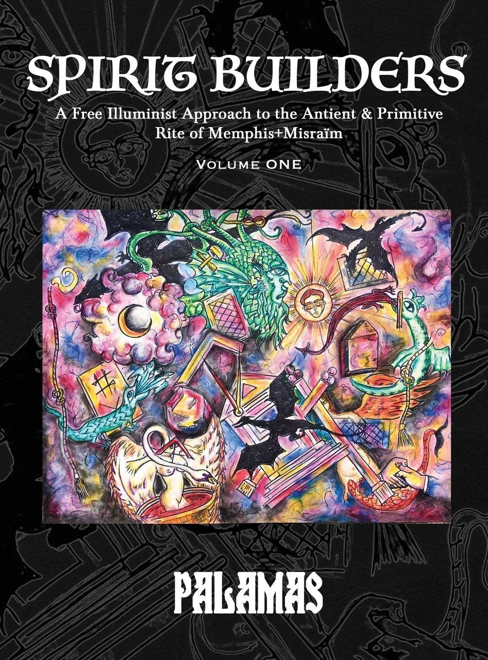 Spirit Builders: A Free Illuminist Approach to the Antient & Primitive Rite of Memphis+Misraïm, Volume One