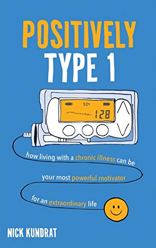Nick Kundrat Positively Type 1, How Living With A Chronic Illness Can Be Your Most Powerful Motivator For An Extraordinary Life