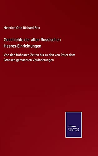 Geschichte der alten Russischen Heeres-Einrichtungen: Von den frühesten Zeiten bis zu den von Peter dem Grossen gemachten Veränderungen