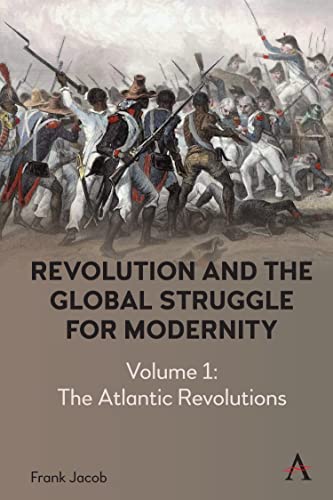 Revolution and the Global Struggle for Modernity: Volume 1 - The Atlantic Revolutions (Anthem Intercultural Transfer Studies, 1)