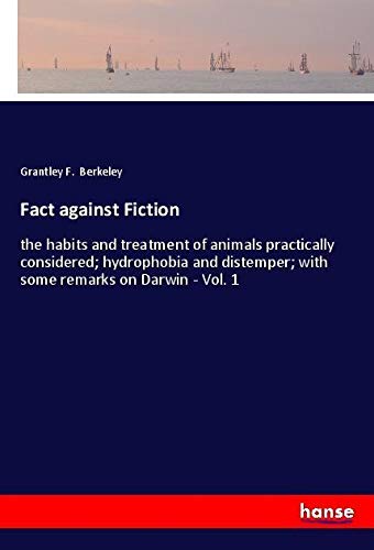 Fact against Fiction: the habits and treatment of animals practically considered; hydrophobia and distemper; with some remarks on Darwin - Vol. 1