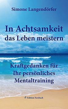 In Achtsamkeit das Leben meistern: Kraftgedanken für Ihr persönliches Mentaltraining (Leben ist Mee(h)r - Für ein glückliches und erfülltes Leben)