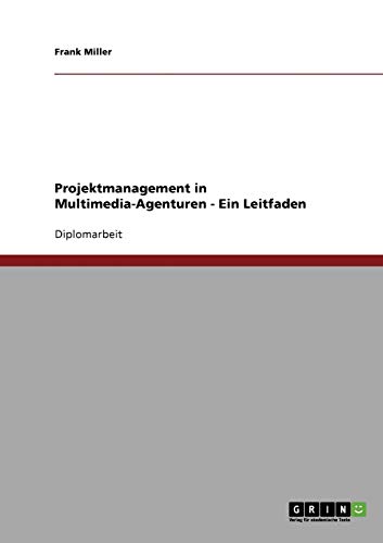 Projektmanagement in Multimedia-Agenturen - Ein Leitfaden: Diplomarbeit