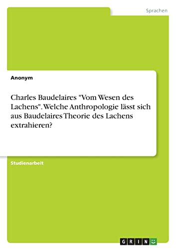 Charles Baudelaires Vom Wesen des Lachens. Welche Anthropologie lässt sich aus Baudelaires Theorie des Lachens extrahieren?