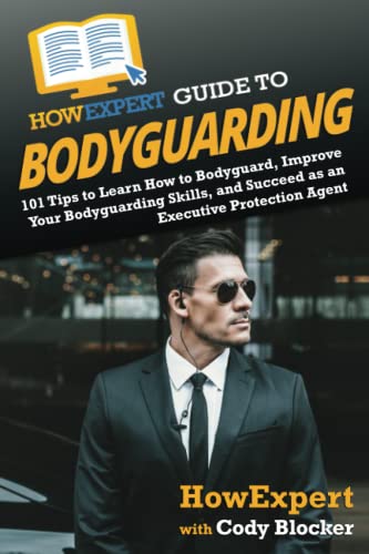 HowExpert Guide to Bodyguarding: 101 Tips to Learn How to Bodyguard, Improve, and Succeed as an Executive Protection Agent