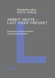 Arbeit heute – Last oder Freude?: Strategien sinnzentrierter Unternehmenskultur (Edition Logotherapie)