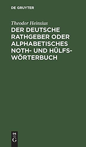 Der deutsche Rathgeber oder alphabetisches Noth- und Hülfs-Wörterbuch: Zur Wortfügung und grammatische Rechtschreibung in allen zweifelhaften Fällen und zur Erklärung dunkler Ausdrücke und Fremdwörter