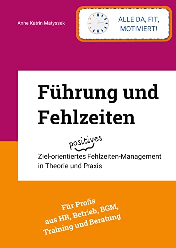 Führung und Fehlzeiten - mit 93 Grafiken, Fragebögen, Literatur- und Stichwortverzeichnis: Ziel-orientiertes positives Fehlzeiten-Management in Theorie und Praxis