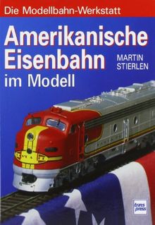 Amerikanische Eisenbahn im Modell: Die Modellbahn- Werkstatt