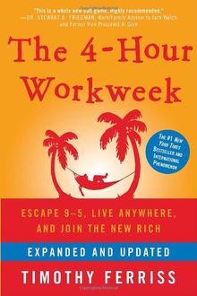 The 4-Hour Workweek, Expanded and Updated: Expanded and Updated, With Over 100 New Pages of Cutting-Edge Content.: Escape 9-5, Live Anywhere, and Join the New Rich