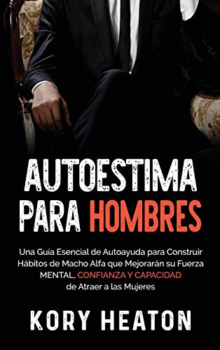 Autoestima para Hombres: Una Guía Esencial de Autoayuda para Construir Hábitos de Macho Alfa que Mejorarán su Fuerza Mental, Confianza y Capacidad de Atraer a las Mujeres