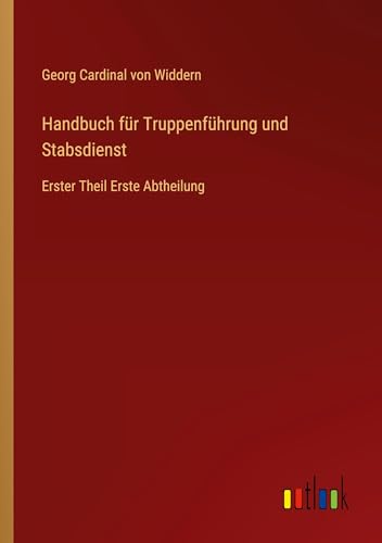 Handbuch für Truppenführung und Stabsdienst: Erster Theil Erste Abtheilung
