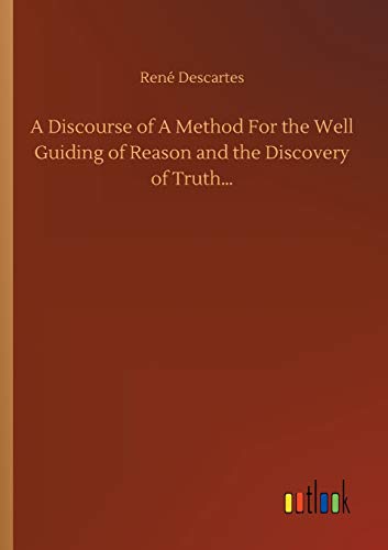 A Discourse of A Method For the Well Guiding of Reason and the Discovery of Truth...