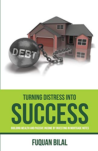 TURNING DISTRESS INTO SUCCESS: BUILDING WEALTH AND PASSIVE INCOME INVESTING IN MORTGAGE NOTES