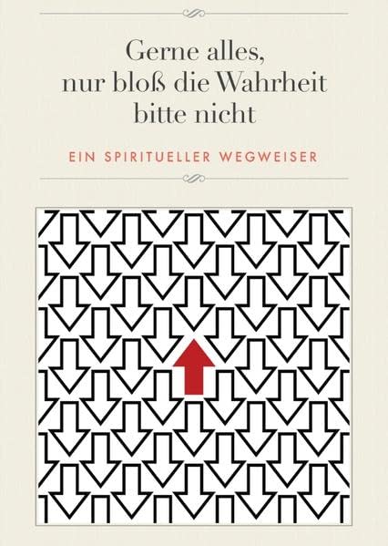 Gerne alles, nur bloß die Wahrheit bitte nicht: Ein spiritueller Wegweiser