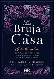 La bruja en casa: Guía completa de rituales y hechizos para convertir tu casa en un espacio mágico