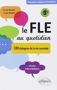 Le FLE au quotidien : 100 dialogues de la vie courante : niveau intermédiaire