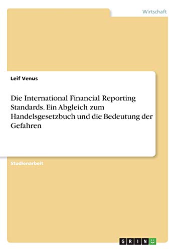 Die International Financial Reporting Standards. Ein Abgleich zum Handelsgesetzbuch und die Bedeutung der Gefahren