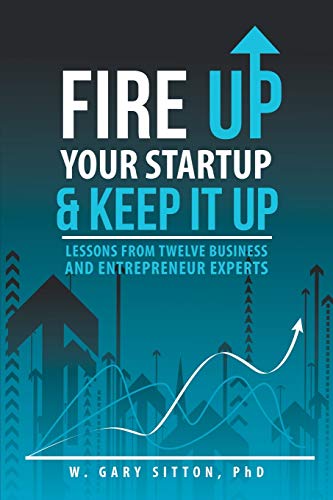 Fire Up Your Startup and Keep It Up: Lessons from Twelve Business and Entrepreneur Experts