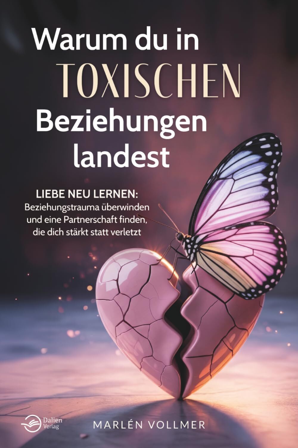 Warum du in toxischen Beziehungen landest: Liebe neu lernen: Beziehungstrauma überwinden und eine Partnerschaft finden, die dich stärkt, statt verletzt
