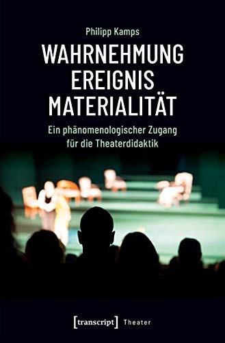 Wahrnehmung - Ereignis - Materialität: Ein phänomenologischer Zugang für die Theaterdidaktik (Theater, Bd. 115)